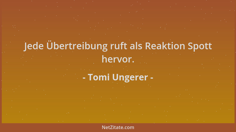 Tomi Ungerer - Jede Übertreibung ruft als Reaktion Spott hervor....