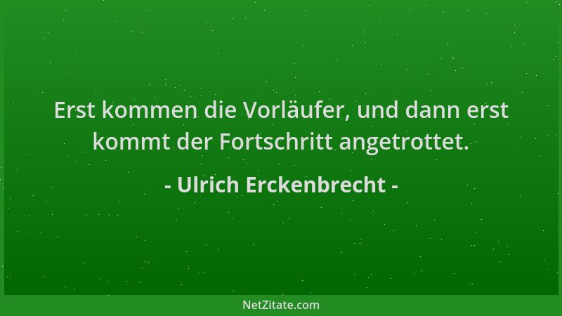 Ulrich Erckenbrecht - Erst kommen die Vorläufer, und dann erst kommt der Fortschritt angetrottet....