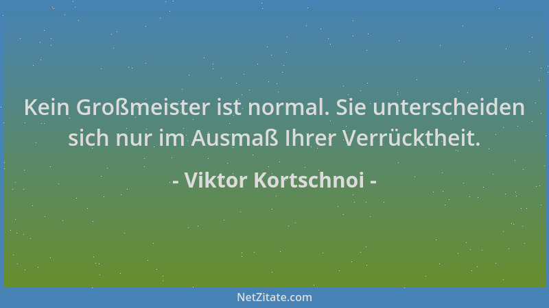 Viktor Kortschnoi - Kein Großmeister ist normal. Sie unterscheiden sich nur im Ausmaß Ihrer Verrücktheit....