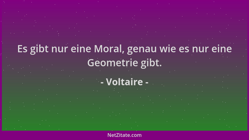 Voltaire - Es gibt nur eine Moral, genau wie es nur eine Geometrie gibt....
