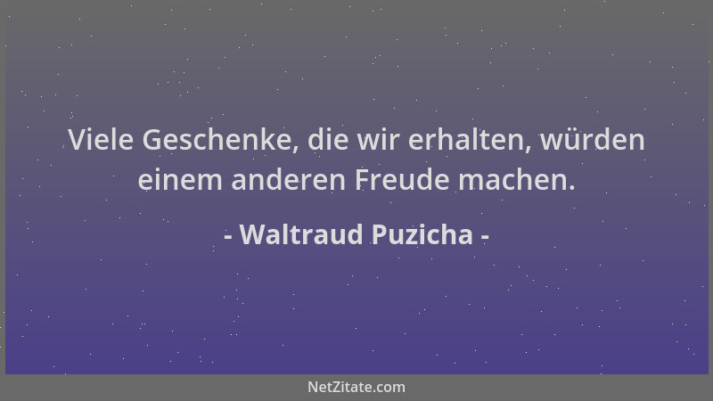 Waltraud Puzicha - Viele Geschenke, die wir erhalten, würden einem anderen Freude machen....