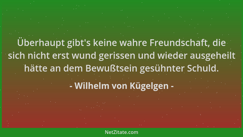 Wilhelm von Kügelgen - Überhaupt gibt 's keine wahre Freundschaft, die sich nicht erst wund gerissen und wieder ausgeheilt h...