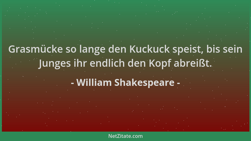 William Shakespeare - Grasmücke so lange den Kuckuck speist, bis sein Junges ihr endlich den Kopf abreißt....