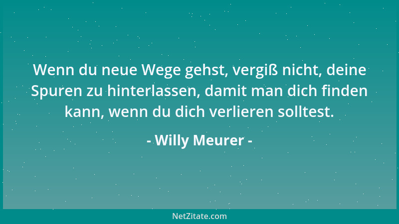 Willy Meurer - Wenn du neue Wege gehst, vergiß nicht, deine Spuren zu hinterlassen, damit man dich finden kann, wenn du dic...