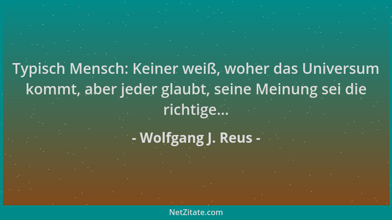 Wolfgang J. Reus - Typisch Mensch: Keiner weiß, woher das Universum kommt, aber jeder glaubt, seine Meinung sei die richtig...