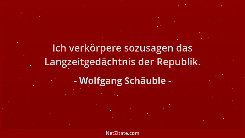 Wolfgang Schäuble - Ich verkörpere sozusagen das Langzeitgedächtnis der Republik....