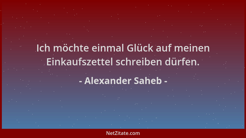 Alexander Saheb - Ich möchte einmal Glück auf meinen Einkaufszettel schreiben dürfen....