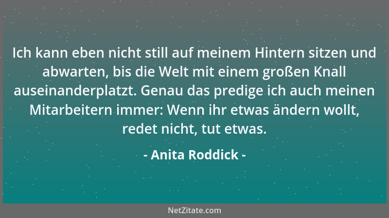 Anita Roddick - Ich kann eben nicht still auf meinem Hintern sitzen und abwarten, bis die Welt mit einem großen Knall ausei...