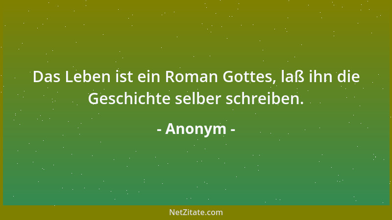 Anonym - Das Leben ist ein Roman Gottes, laß ihn die Geschichte selber schreiben....