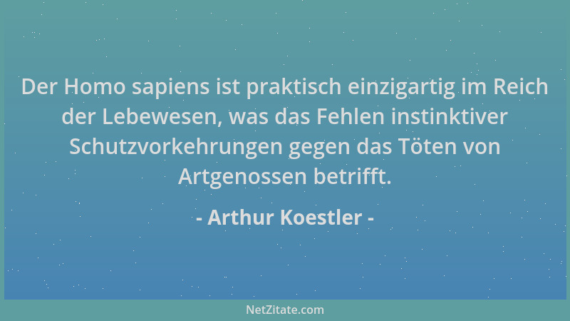Arthur Koestler - Der Homo sapiens ist praktisch einzigartig im Reich der Lebewesen, was das Fehlen instinktiver Schutzvork...
