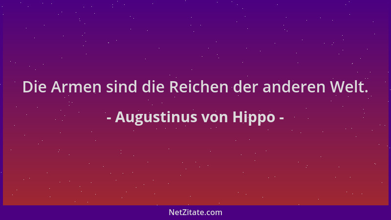 Augustinus von Hippo - Die Armen sind die Reichen der anderen Welt....