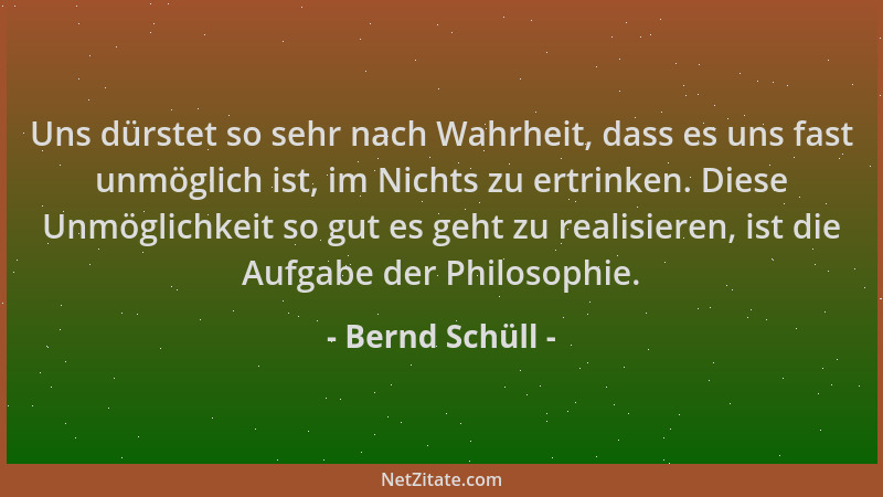 Bernd Schüll - Uns dürstet so sehr nach Wahrheit, dass es uns fast unmöglich ist, im Nichts zu ertrinken. Diese Unmöglichke...