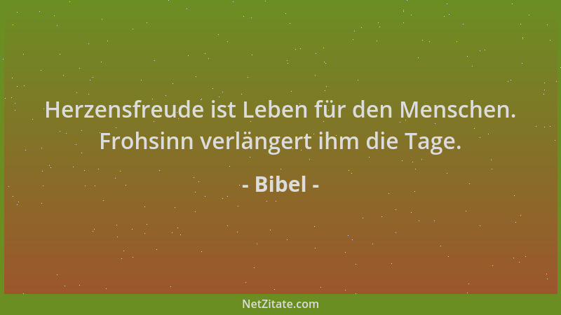 Bibel - Herzensfreude ist Leben für den Menschen. Frohsinn verlängert ihm die Tage....