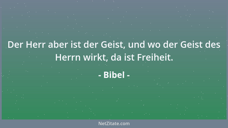 Bibel - Der Herr aber ist der Geist, und wo der Geist des Herrn wirkt, da ist Freiheit....