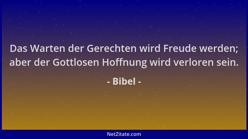 Bibel - Das Warten der Gerechten wird Freude werden; aber der Gottlosen Hoffnung wird verloren sein....