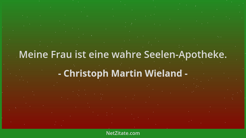 Christoph Martin Wieland - Meine Frau ist eine wahre Seelen-Apotheke....