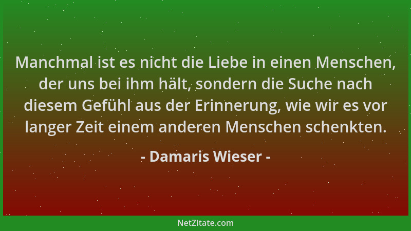 Damaris Wieser - Manchmal ist es nicht die Liebe in einen Menschen, der uns bei ihm hält, sondern die Suche nach diesem Gef...