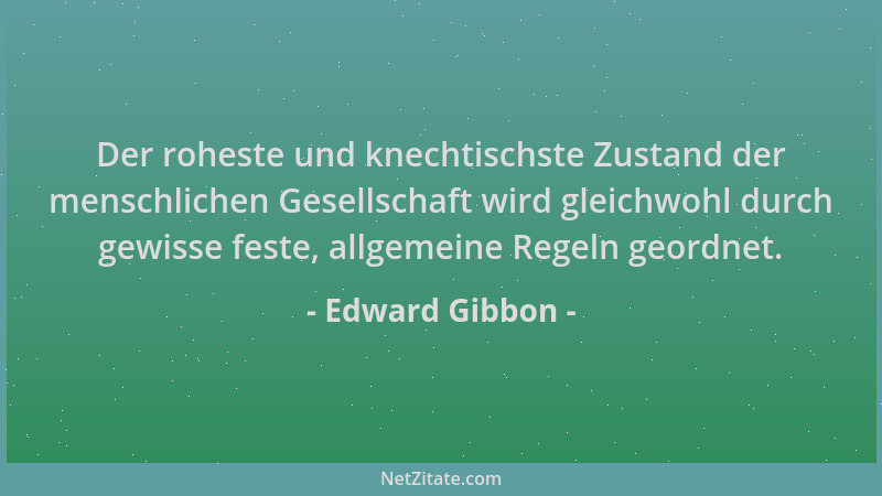 Edward Gibbon - Der roheste und knechtischste Zustand der menschlichen Gesellschaft wird gleichwohl durch gewisse feste, al...
