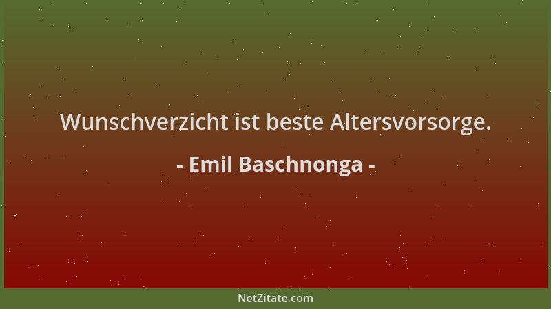 Emil Baschnonga - Wunschverzicht ist beste Altersvorsorge....