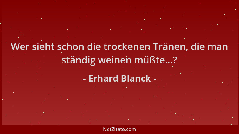 Erhard Blanck - Wer sieht schon die trockenen Tränen, die man ständig weinen müßte...?...