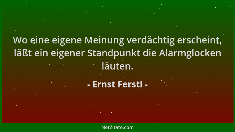 Ernst Ferstl - Wo eine eigene Meinung verdächtig erscheint, läßt ein eigener Standpunkt die Alarmglocken läuten....