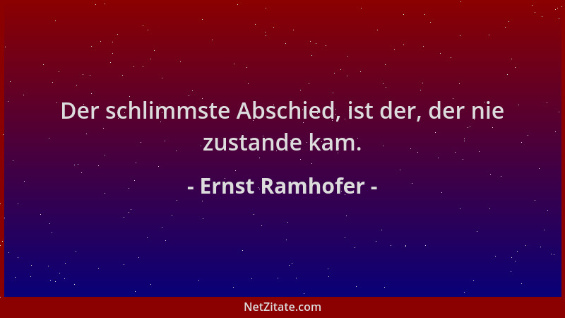 Ernst Ramhofer - Der schlimmste Abschied, ist der, der nie zustande kam....