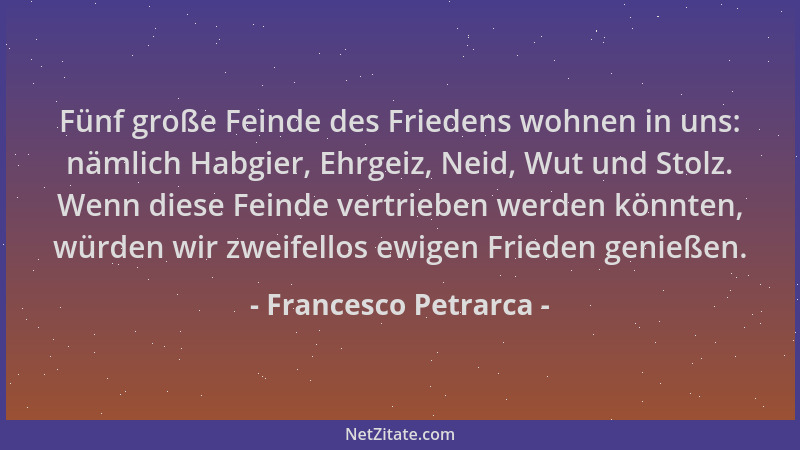Francesco Petrarca - Fünf große Feinde des Friedens wohnen in uns: nämlich Habgier, Ehrgeiz, Neid, Wut und Stolz. Wenn dies...