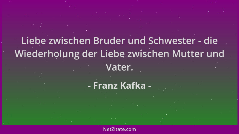 Franz Kafka - Liebe zwischen Bruder und Schwester - die Wiederholung der Liebe zwischen Mutter und Vater....
