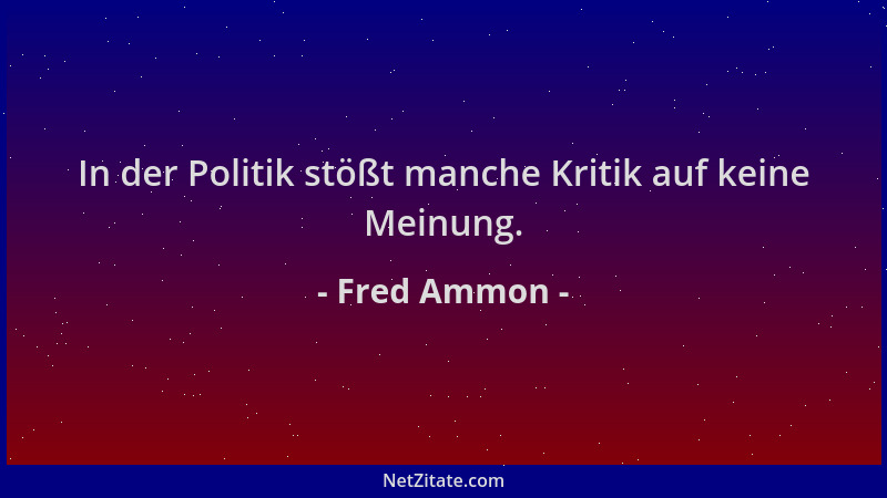 Fred Ammon - In der Politik stößt manche Kritik auf keine Meinung....