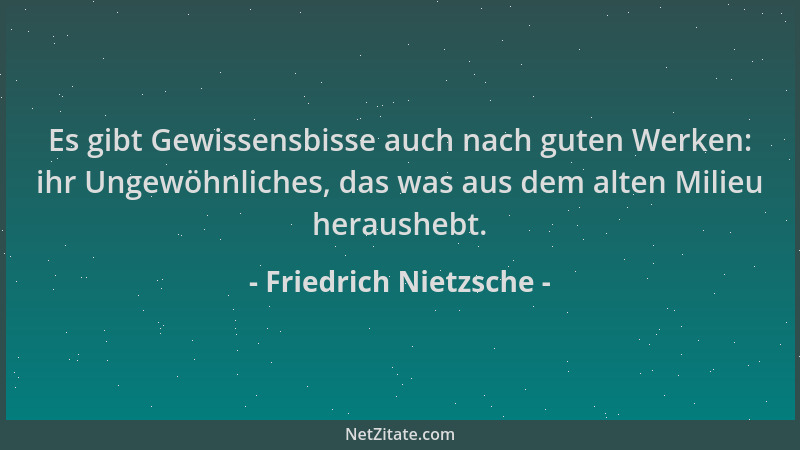 Friedrich Nietzsche - Es gibt Gewissensbisse auch nach guten Werken: ihr Ungewöhnliches, das was aus dem alten Milieu herau...