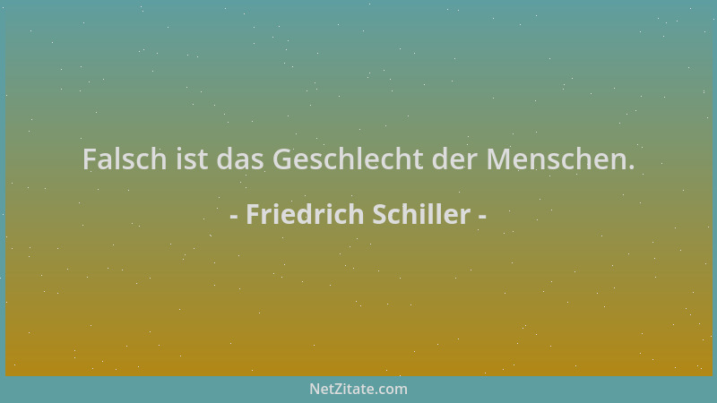 Friedrich Schiller - Falsch ist das Geschlecht der Menschen....
