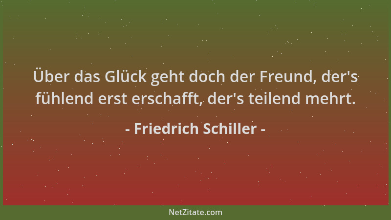 Friedrich Schiller - Über das Glück geht doch der Freund, der 's fühlend erst erschafft, der 's teilend mehrt....