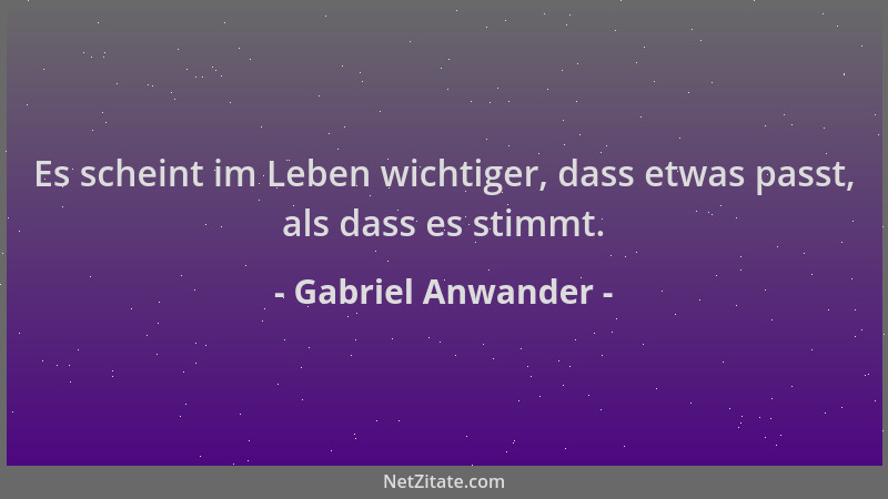 Gabriel Anwander - Es scheint im Leben wichtiger, dass etwas passt, als dass es stimmt....