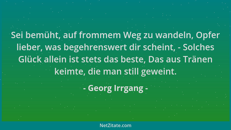 Georg Irrgang - Sei bemüht, auf frommem Weg zu wandeln, Opfer lieber, was begehrenswert dir scheint, - Solches Glück allein...