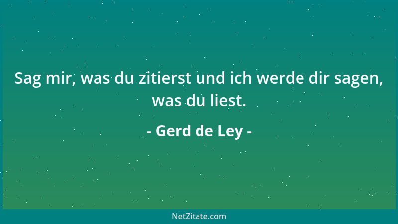 Gerd de Ley - Sag mir, was du zitierst und ich werde dir sagen, was du liest....