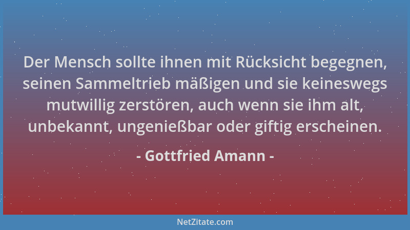 Gottfried Amann - Der Mensch sollte ihnen mit Rücksicht begegnen, seinen Sammeltrieb mäßigen und sie keineswegs mutwillig z...