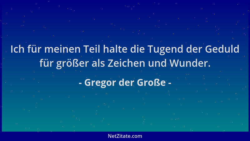 Gregor der Große - Ich für meinen Teil halte die Tugend der Geduld für größer als Zeichen und Wunder....