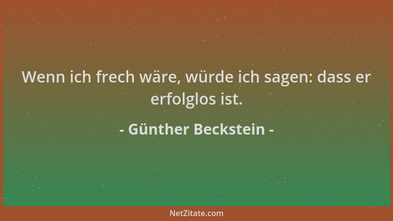 Günther Beckstein - Wenn ich frech wäre, würde ich sagen: dass er erfolglos ist....