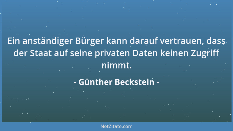 Günther Beckstein - Ein anständiger Bürger kann darauf vertrauen, dass der Staat auf seine privaten Daten keinen Zugriff ni...