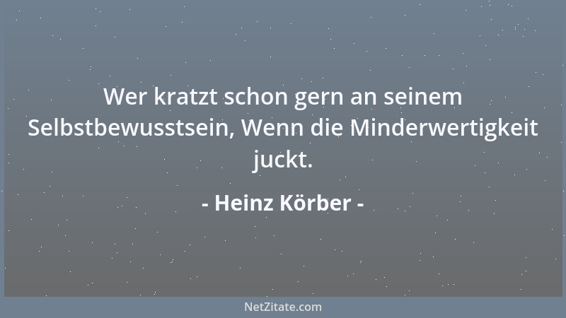 Heinz Körber - Wer kratzt schon gern an seinem Selbstbewusstsein, Wenn die Minderwertigkeit juckt....