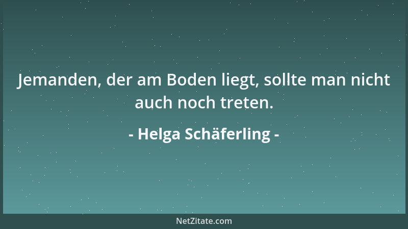 Helga Schäferling - Jemanden, der am Boden liegt, sollte man nicht auch noch treten....