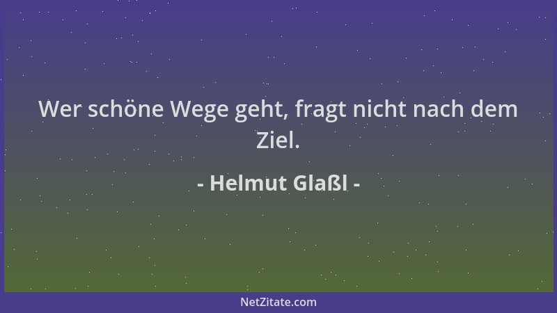 Helmut Glaßl - Wer schöne Wege geht, fragt nicht nach dem Ziel....