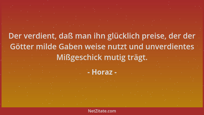 Horaz - Der verdient, daß man ihn glücklich preise, der der Götter milde Gaben weise nutzt und unverdientes Mißgeschick mut...