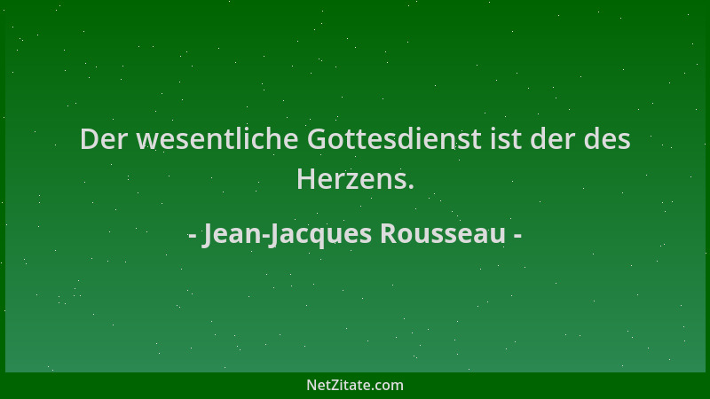 Jean-Jacques Rousseau - Der wesentliche Gottesdienst ist der des Herzens....