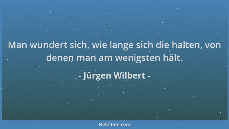 Jürgen Wilbert - Man wundert sich, wie lange sich die halten, von denen man am wenigsten hält....