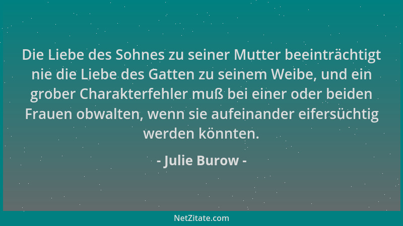 Julie Burow - Die Liebe des Sohnes zu seiner Mutter beeinträchtigt nie die Liebe des Gatten zu seinem Weibe, und ein grober...