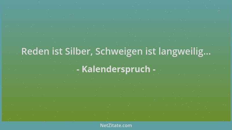 Kalenderspruch - Reden ist Silber, Schweigen ist langweilig......