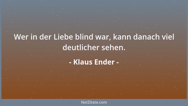 Klaus Ender - Wer in der Liebe blind war, kann danach viel deutlicher sehen....