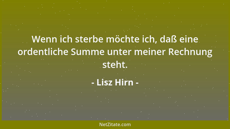 Lisz Hirn - Wenn ich sterbe möchte ich, daß eine ordentliche Summe unter meiner Rechnung steht....