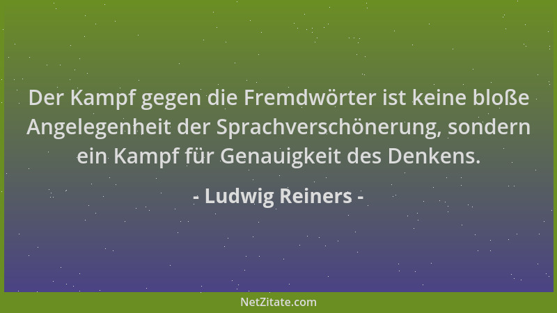Ludwig Reiners - Der Kampf gegen die Fremdwörter ist keine bloße Angelegenheit der Sprachverschönerung, sondern ein Kampf f...